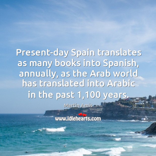 Present-day Spain translates as many books into Spanish, annually, as the Arab Martin Amis Picture Quote