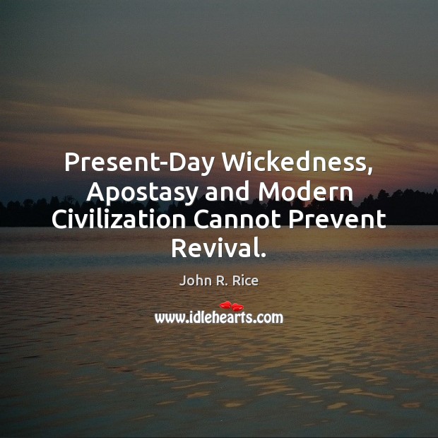 Present-Day Wickedness, Apostasy and Modern Civilization Cannot Prevent Revival. John R. Rice Picture Quote
