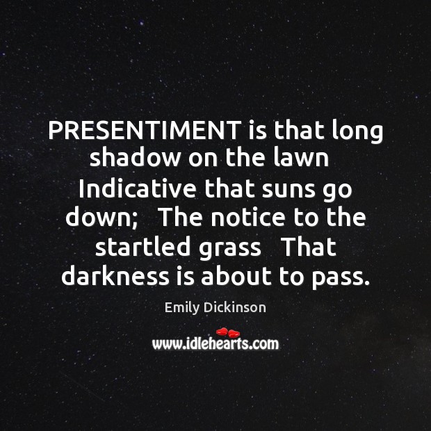 PRESENTIMENT is that long shadow on the lawn   Indicative that suns go Emily Dickinson Picture Quote