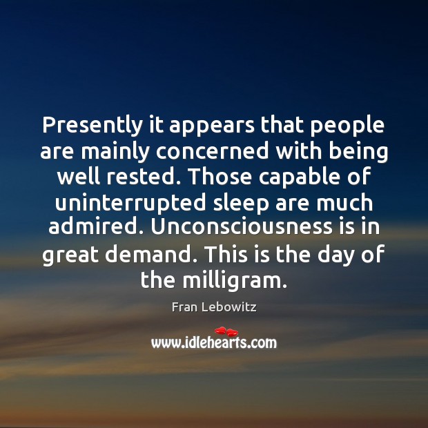 Presently it appears that people are mainly concerned with being well rested. Fran Lebowitz Picture Quote