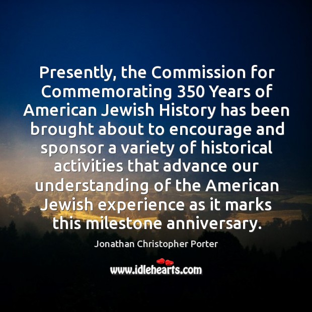 Presently, the commission for commemorating 350 years of american jewish history Jonathan Christopher Porter Picture Quote