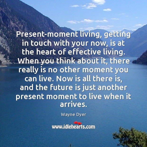 Present-moment living, getting in touch with your now, is at the heart Wayne Dyer Picture Quote
