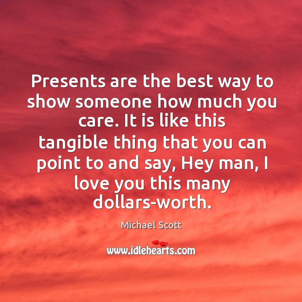 Presents are the best way to show someone how much you care. Michael Scott Picture Quote