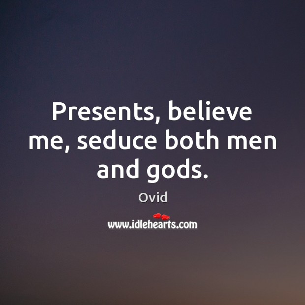 Presents, believe me, seduce both men and Gods. Ovid Picture Quote