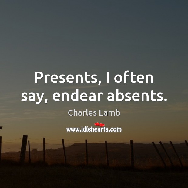 Presents, I often say, endear absents. Charles Lamb Picture Quote