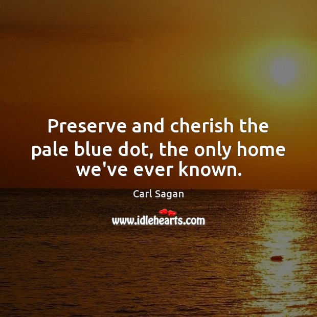 Preserve and cherish the pale blue dot, the only home we’ve ever known. Carl Sagan Picture Quote