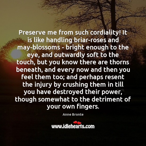 Preserve me from such cordiality! It is like handling briar-roses and may-blossoms Image