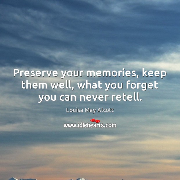 Preserve your memories, keep them well, what you forget you can never retell. Louisa May Alcott Picture Quote