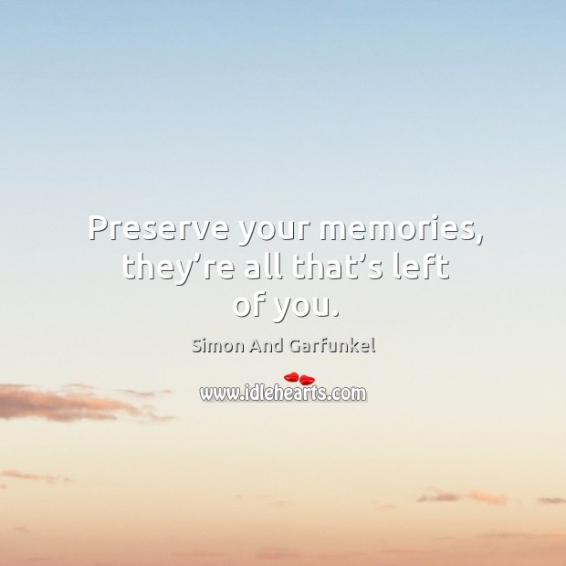 Preserve your memories, they’re all that’s left of you. Simon And Garfunkel Picture Quote
