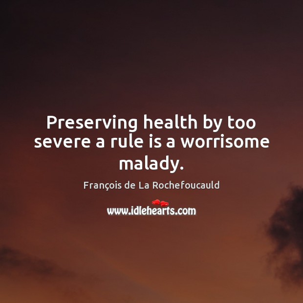 Preserving health by too severe a rule is a worrisome malady. François de La Rochefoucauld Picture Quote