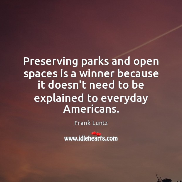 Preserving parks and open spaces is a winner because it doesn’t need Frank Luntz Picture Quote