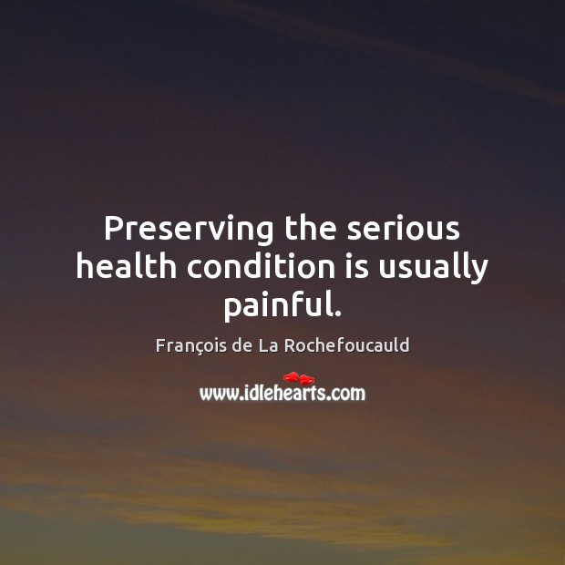 Preserving the serious health condition is usually painful. François de La Rochefoucauld Picture Quote
