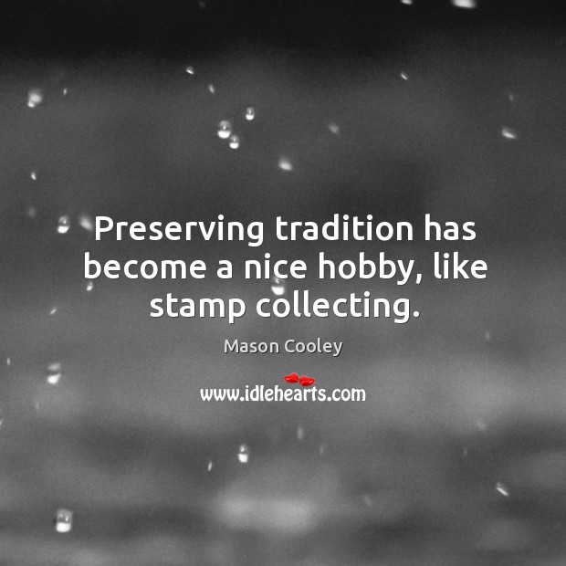 Preserving tradition has become a nice hobby, like stamp collecting. Mason Cooley Picture Quote
