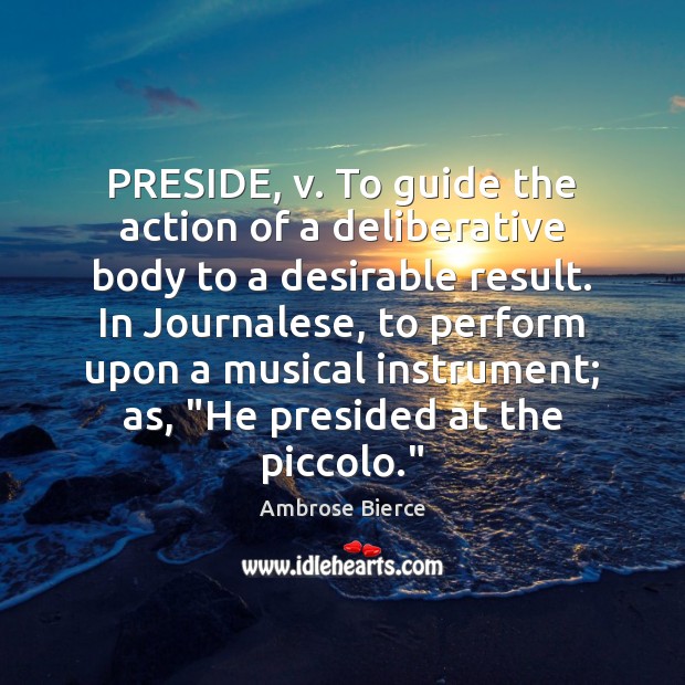 PRESIDE, v. To guide the action of a deliberative body to a Ambrose Bierce Picture Quote