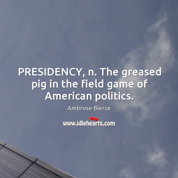 PRESIDENCY, n. The greased pig in the field game of American politics. Image