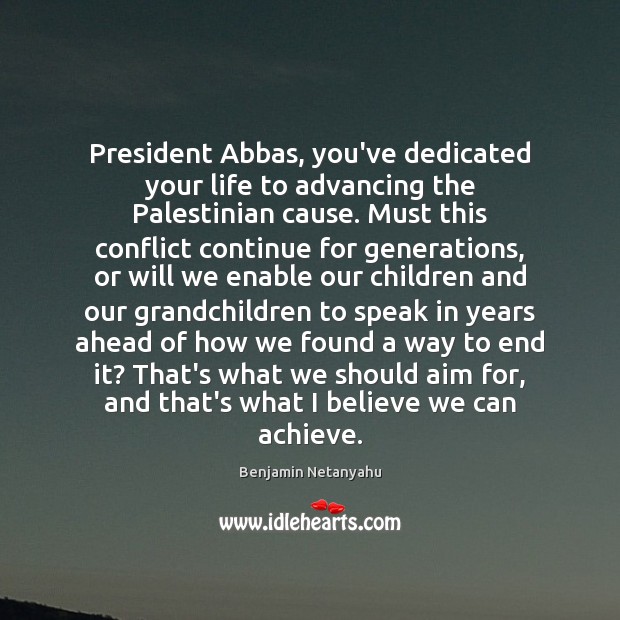 President Abbas, you’ve dedicated your life to advancing the Palestinian cause. Must Benjamin Netanyahu Picture Quote