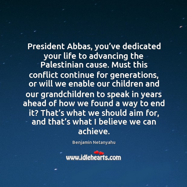 President abbas, you’ve dedicated your life to advancing the palestinian cause. Benjamin Netanyahu Picture Quote