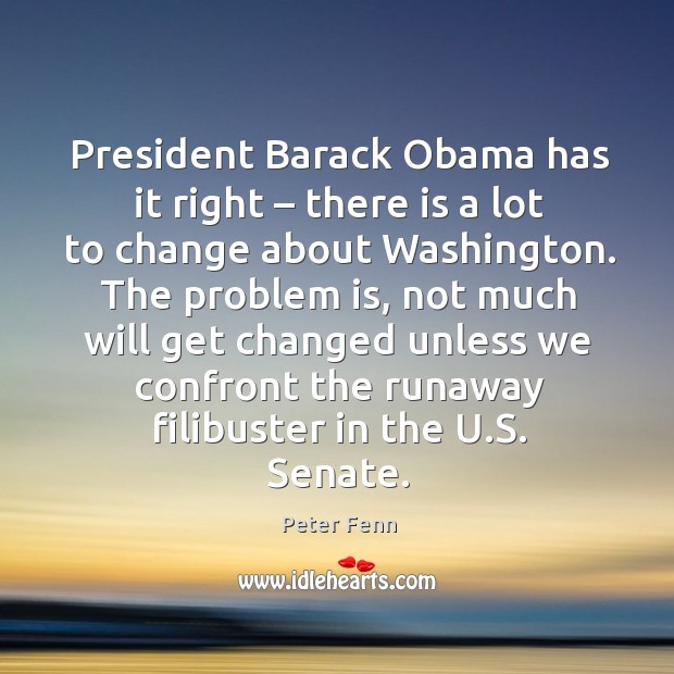 President barack obama has it right – there is a lot to change about washington. Peter Fenn Picture Quote