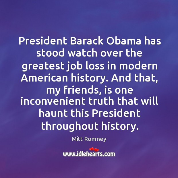 President barack obama has stood watch over the greatest job loss in modern american history. Mitt Romney Picture Quote