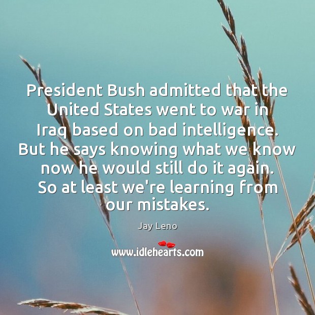 President Bush admitted that the United States went to war in Iraq Jay Leno Picture Quote