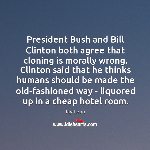 President Bush and Bill Clinton both agree that cloning is morally wrong. Jay Leno Picture Quote