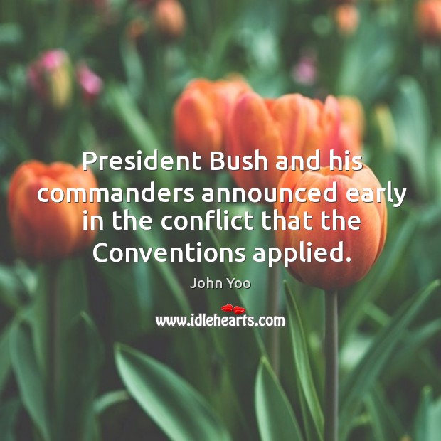 President bush and his commanders announced early in the conflict that the conventions applied. 