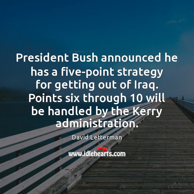 President Bush announced he has a five-point strategy for getting out of David Letterman Picture Quote