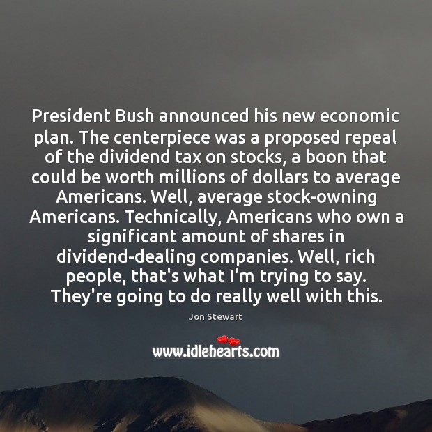 President Bush announced his new economic plan. The centerpiece was a proposed Jon Stewart Picture Quote