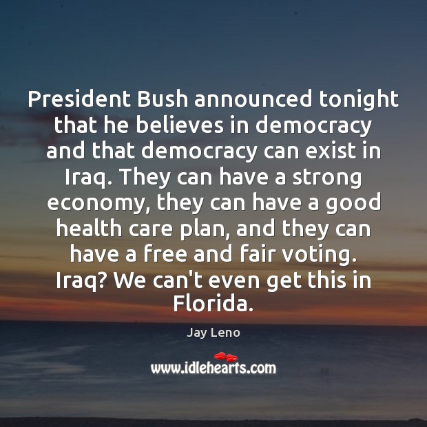 President Bush announced tonight that he believes in democracy and that democracy Vote Quotes Image