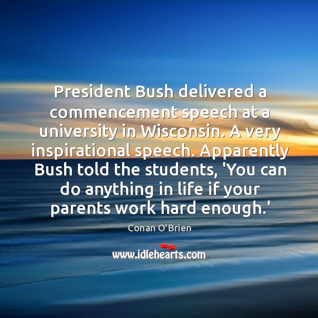 President Bush delivered a commencement speech at a university in Wisconsin. A Conan O’Brien Picture Quote