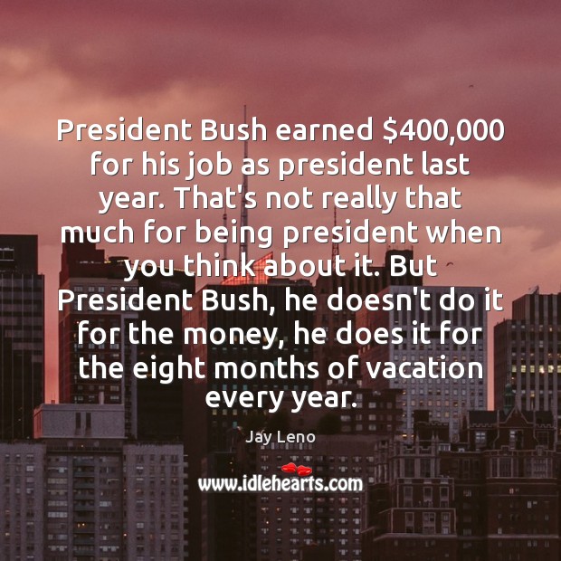 President Bush earned $400,000 for his job as president last year. That’s not Image