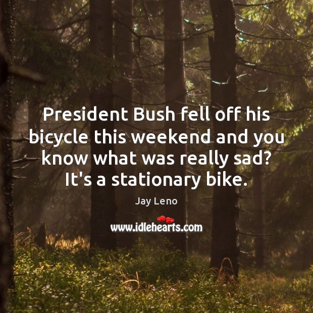 President Bush fell off his bicycle this weekend and you know what Jay Leno Picture Quote