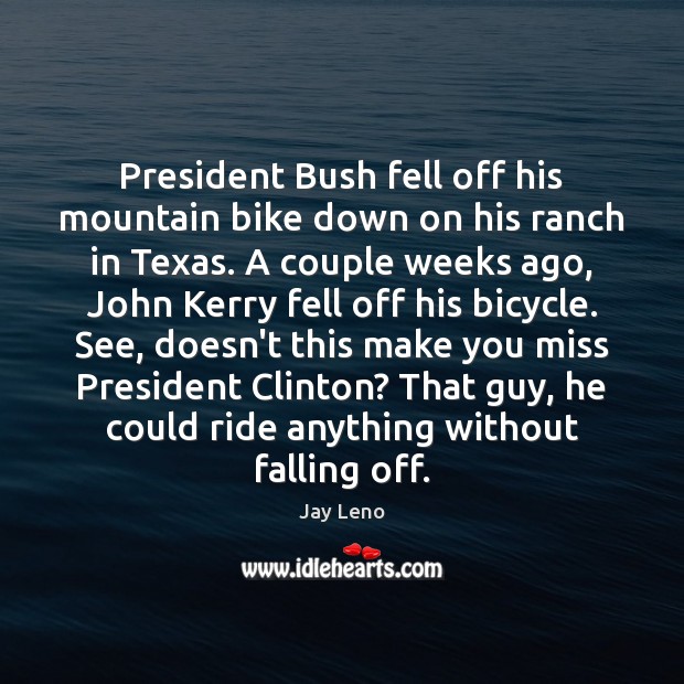 President Bush fell off his mountain bike down on his ranch in Jay Leno Picture Quote