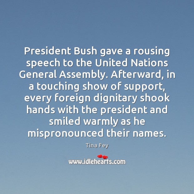 President Bush gave a rousing speech to the United Nations General Assembly. Tina Fey Picture Quote