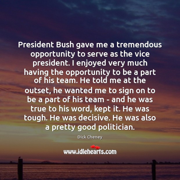 President Bush gave me a tremendous opportunity to serve as the vice Dick Cheney Picture Quote