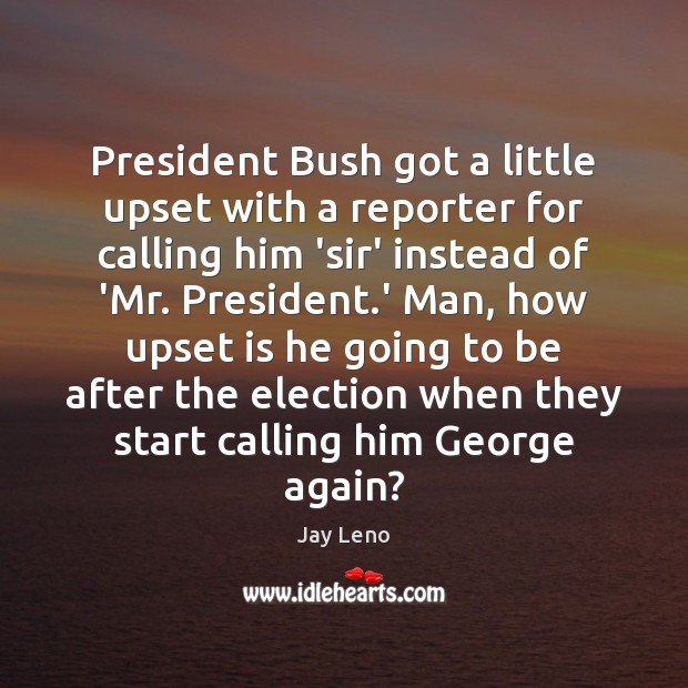 President Bush got a little upset with a reporter for calling him Image