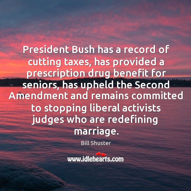 President bush has a record of cutting taxes, has provided a prescription drug benefit for seniors Bill Shuster Picture Quote