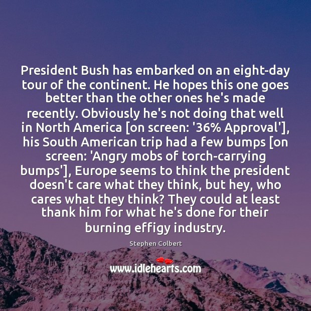 President Bush has embarked on an eight-day tour of the continent. He Stephen Colbert Picture Quote