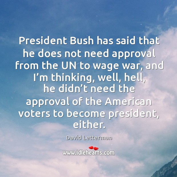 President bush has said that he does not need approval from the un to wage war David Letterman Picture Quote