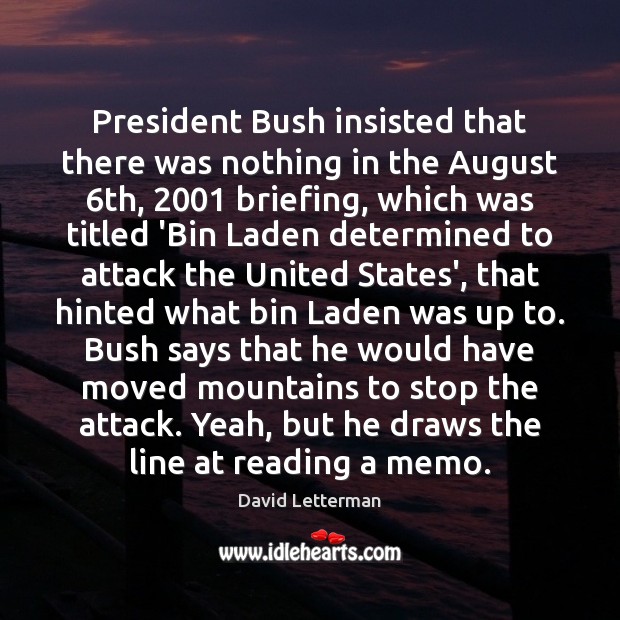 President Bush insisted that there was nothing in the August 6th, 2001 briefing, David Letterman Picture Quote