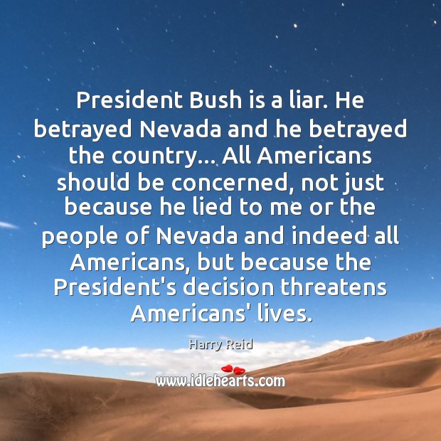 President Bush is a liar. He betrayed Nevada and he betrayed the Harry Reid Picture Quote