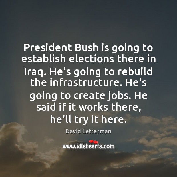 President Bush is going to establish elections there in Iraq. He’s going David Letterman Picture Quote