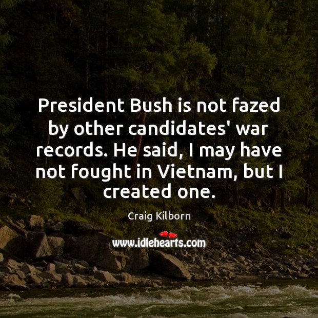 President Bush is not fazed by other candidates’ war records. He said, Image