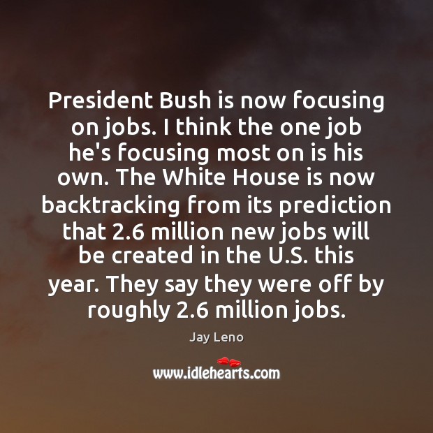 President Bush is now focusing on jobs. I think the one job Image