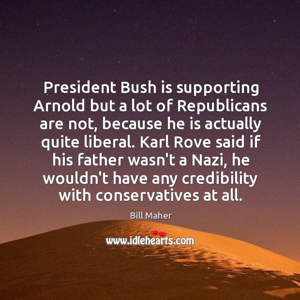 President Bush is supporting Arnold but a lot of Republicans are not, Bill Maher Picture Quote