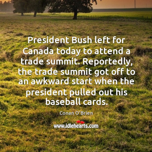 President bush left for canada today to attend a trade summit. Conan O’Brien Picture Quote