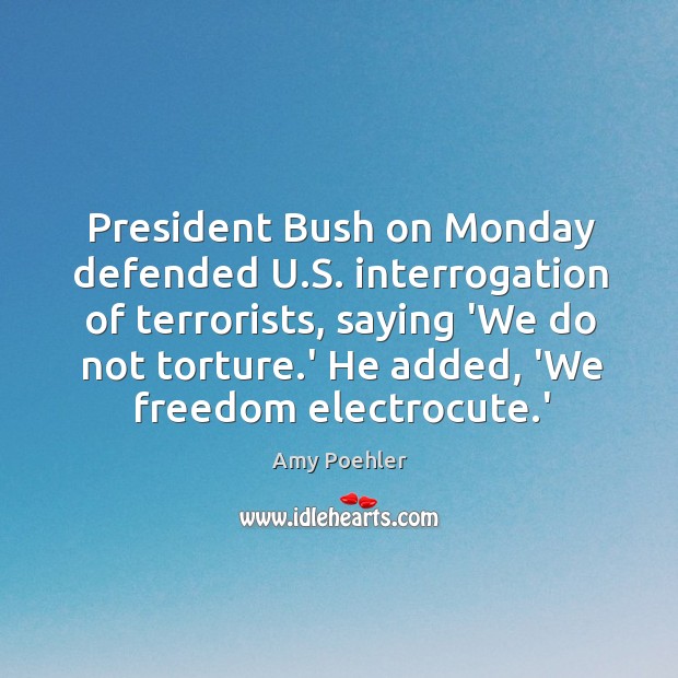 President Bush on Monday defended U.S. interrogation of terrorists, saying ‘We Image