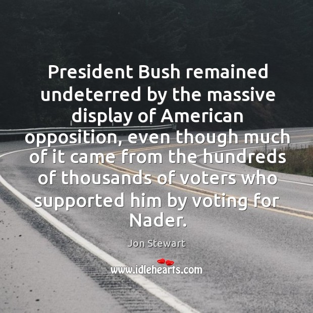 President bush remained undeterred by the massive display of american opposition Jon Stewart Picture Quote