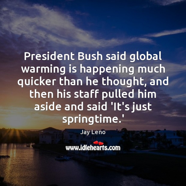 President Bush said global warming is happening much quicker than he thought, Image