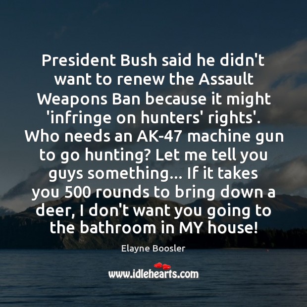 President Bush said he didn’t want to renew the Assault Weapons Ban Elayne Boosler Picture Quote